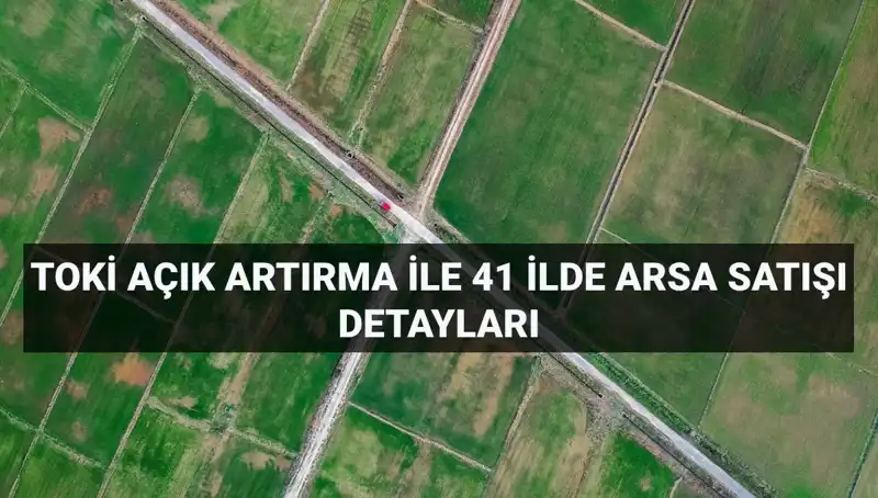 TOKİ'den 41 İlde 306 Arsa Satışı: Açık Artırma Detayları ve Fırsatlar!