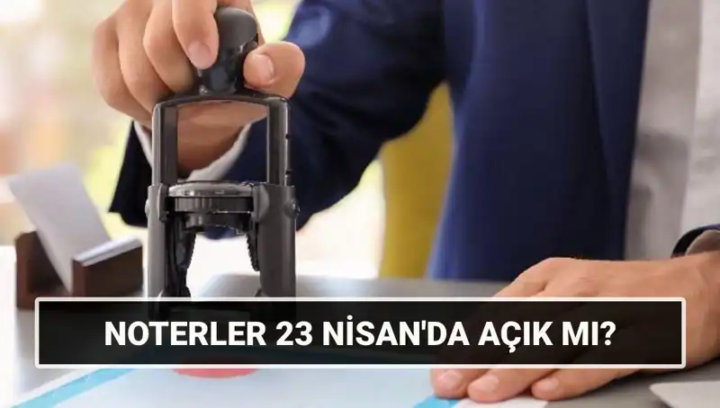 23 Nisan'da Noterler Açık mı? Merak Edilen Durum Açıklandı!