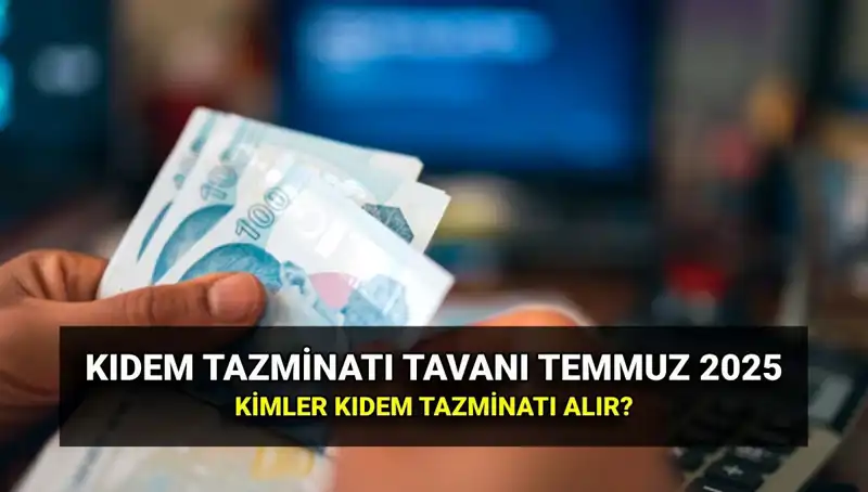 Temmuz 2025 Kıdem Tazminatı Tavanı: Yeni Rakam ve Şartlar Neler?